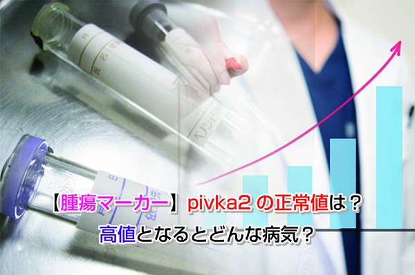 【腫瘍マーカー】pivka2の正常値とは？高値となるとどんな病気？