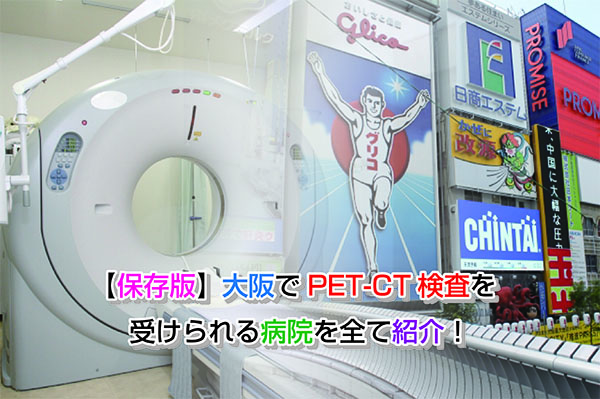 【保存版】大阪でPET-CT検査を受けられる病院を全て紹介！
