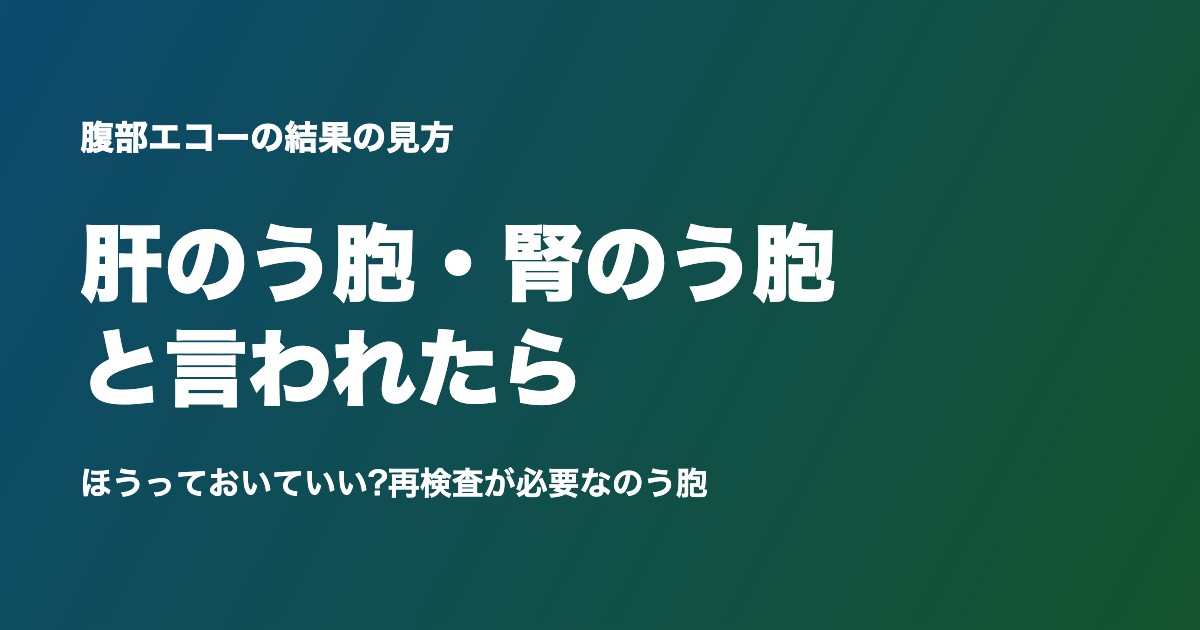 腹部エコーで肝のう胞・腎のう胞と言われたら
