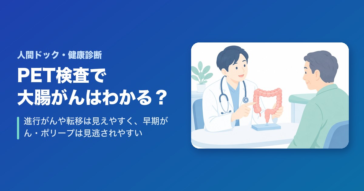 PET検査で大腸がんはわかる？進行がんや転移は見えやすく、早期がん・ポリープは見逃されやすい