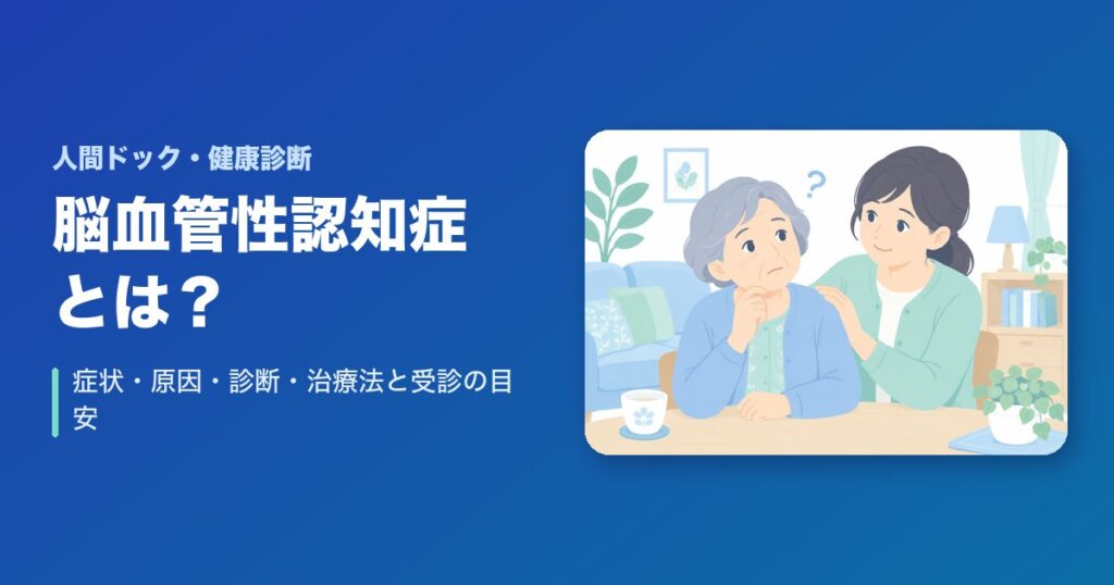 脳血管性認知症とは？症状・原因・診断・治療法と受診の目安をわかりやすく解説