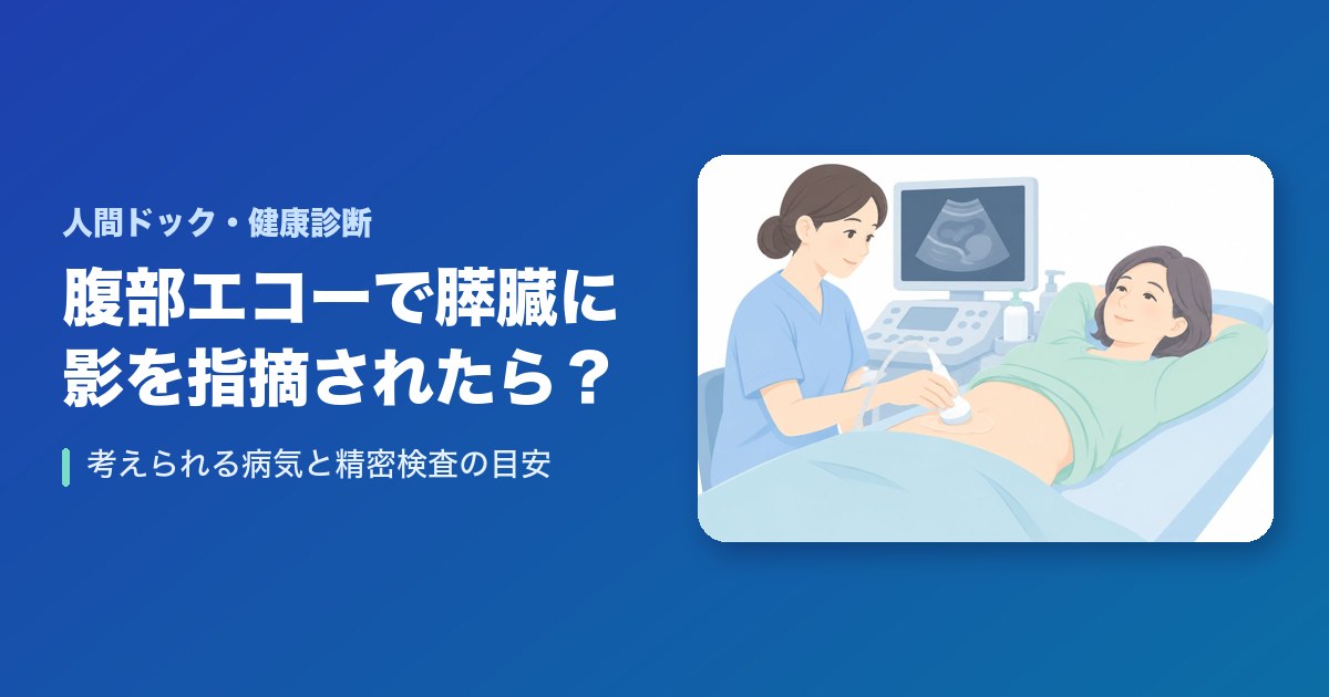 腹部エコーで膵臓に影があると言われたら？考えられる病気と精密検査の目安