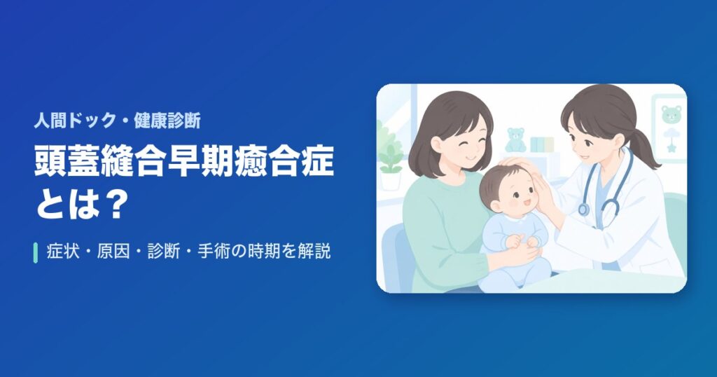頭蓋縫合早期癒合症とは?症状・原因・診断・手術の時期をわかりやすく解説