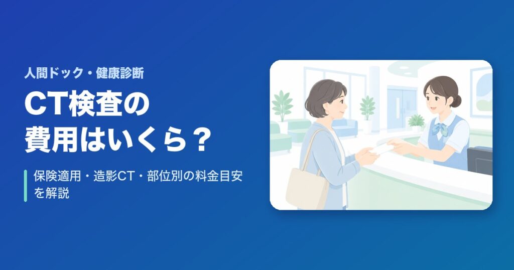 CT検査の費用はいくら？保険適用・造影CT・部位別の料金目安を解説