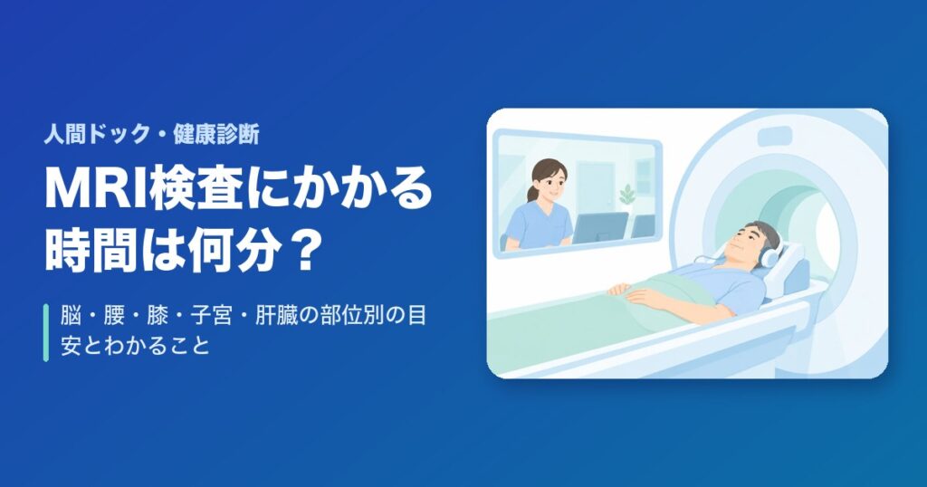 MRI検査にかかる時間は何分？脳・腰・膝・子宮・肝臓の部位別の目安とわかること