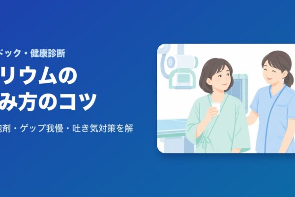 バリウムの飲み方のコツ｜発泡剤・ゲップ我慢・吐き気対策を解説