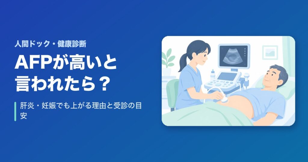 健康診断でAFP(腫瘍マーカー)が高いと言われたら?肝炎・妊娠でも上がる理由と受診の目安